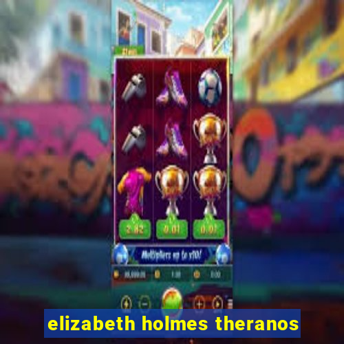 elizabeth holmes theranos